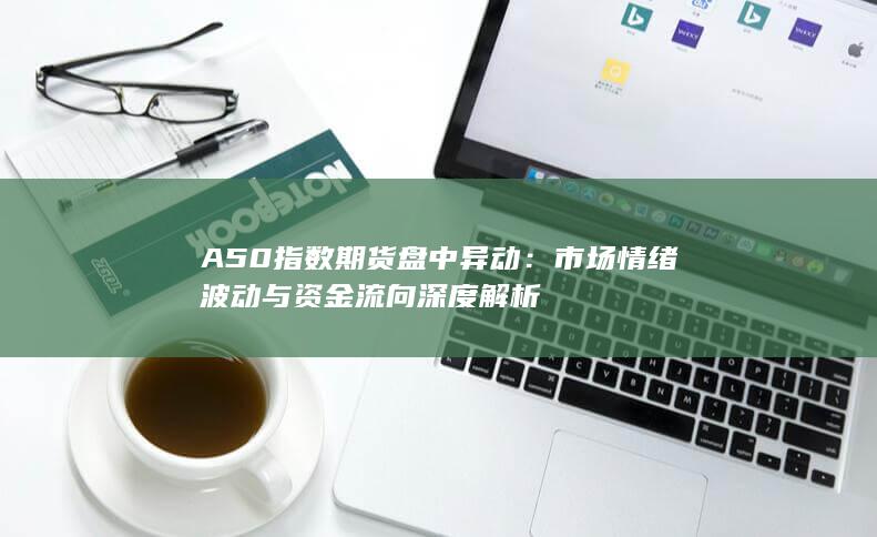 市场情绪波动与资金流向深度解析