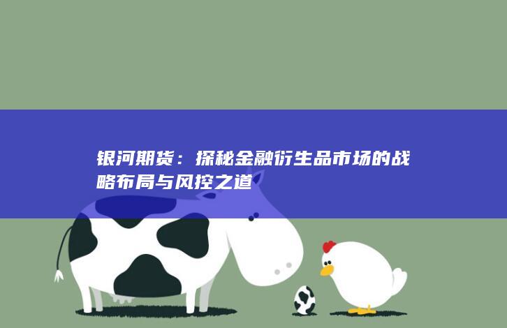 探秘金融衍生品市场的战略布局与风控之道