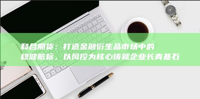 打造金融衍生品市场中的稳健航标