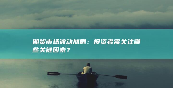 投资者需关注哪些关键因素