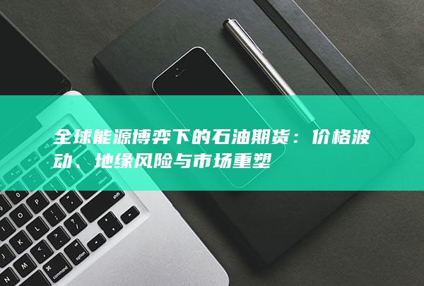 地缘风险与市场重塑