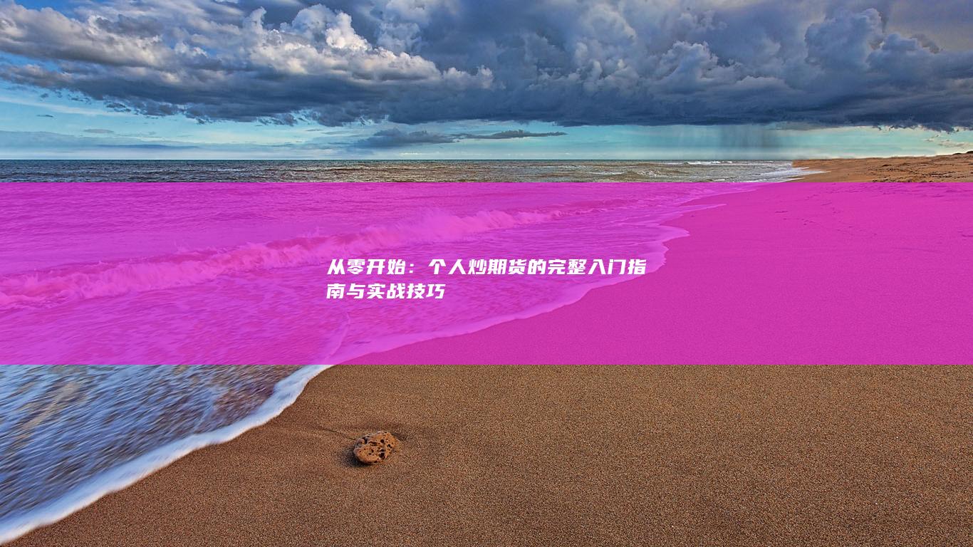 个人炒期货的完整入门指南与实战技巧