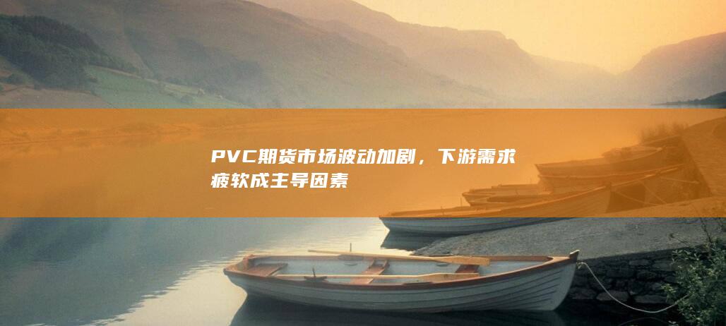 PVC期货市场波动加剧