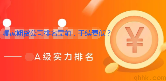 哪家期货公司排名靠前，手续费低，保证金低？(图1)