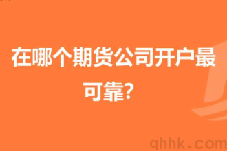 期货开户选哪个期货公司最靠谱？(图1)